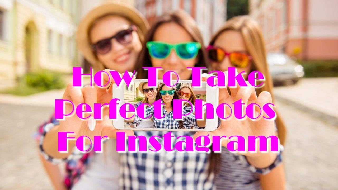 How To Take Perfect Photos For Instagram
